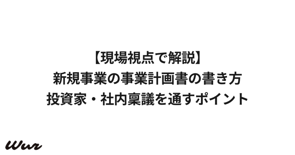 【現場視点で解説】新規事業の事業計画書の書き方｜投資家・社内稟議を通すポイント