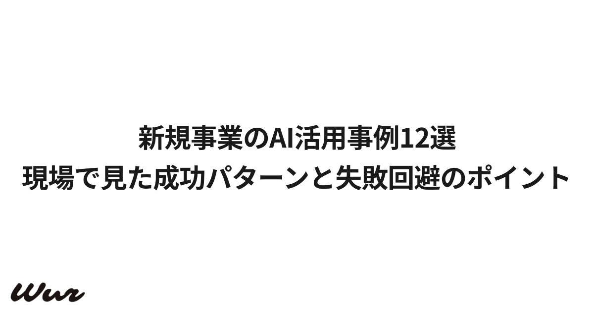 新規事業のAI活用事例12選｜現場で見た成功パターンと失敗回避のポイント