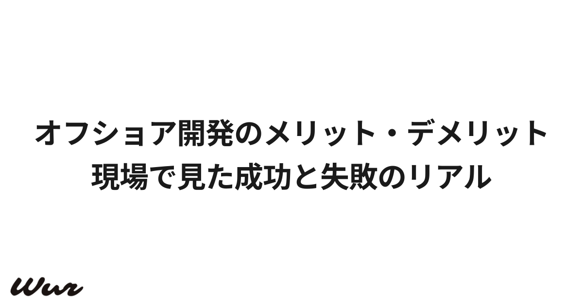 オフショア開発のメリット・デメリット｜現場で見た成功と失敗のリアル