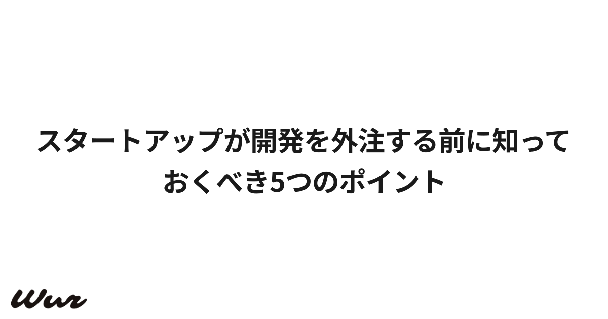 スタートアップが開発を外注する前に知っておくべき5つのポイント