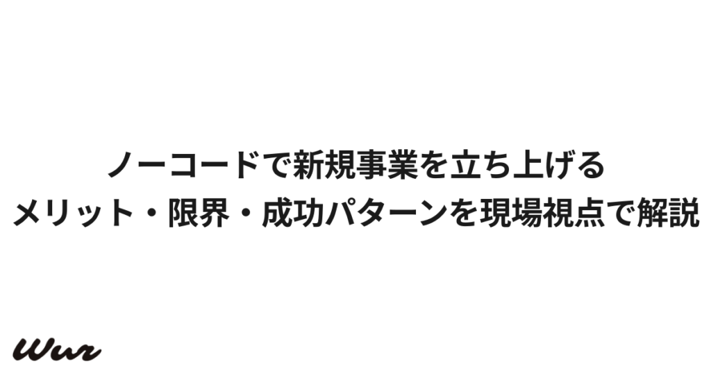 ノーコードで新規事業を立ち上げる｜メリット・限界・成功パターンを現場視点で解説