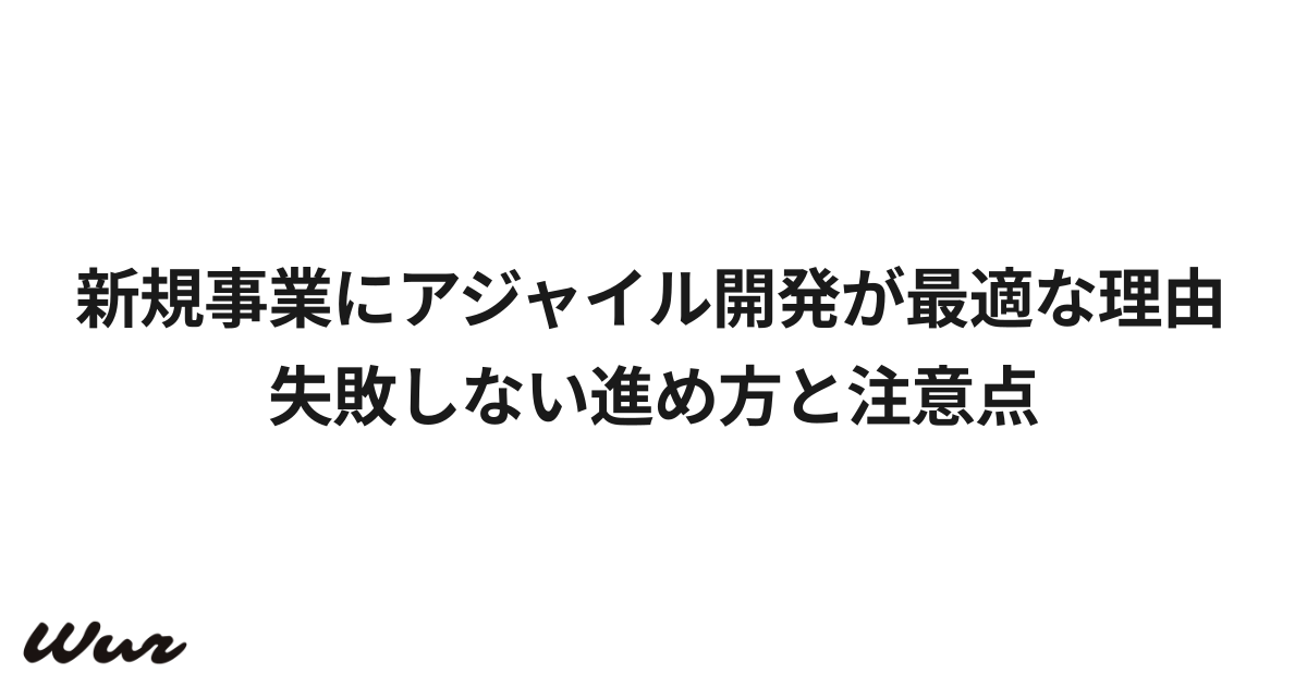 新規事業にアジャイル開発が最適な理由｜失敗しない進め方と注意点