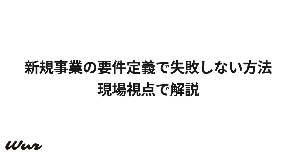 新規事業の要件定義で失敗しない方法｜現場視点で解説