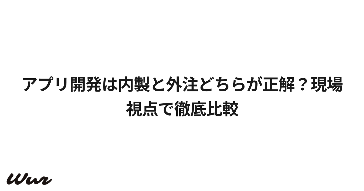 アプリ開発は内製と外注どちらが正解？現場視点で徹底比較