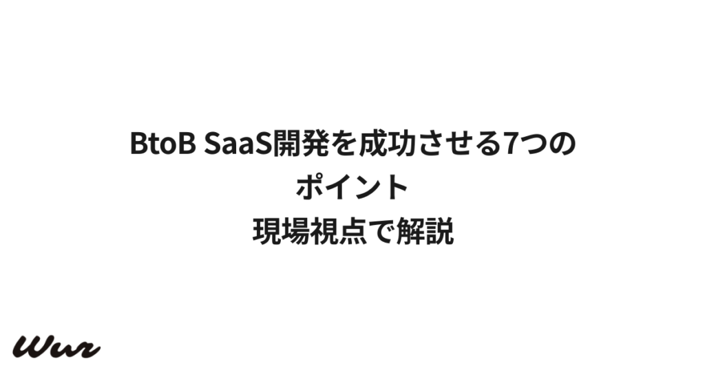 BtoB SaaS開発を成功させる7つのポイント｜現場視点で解説