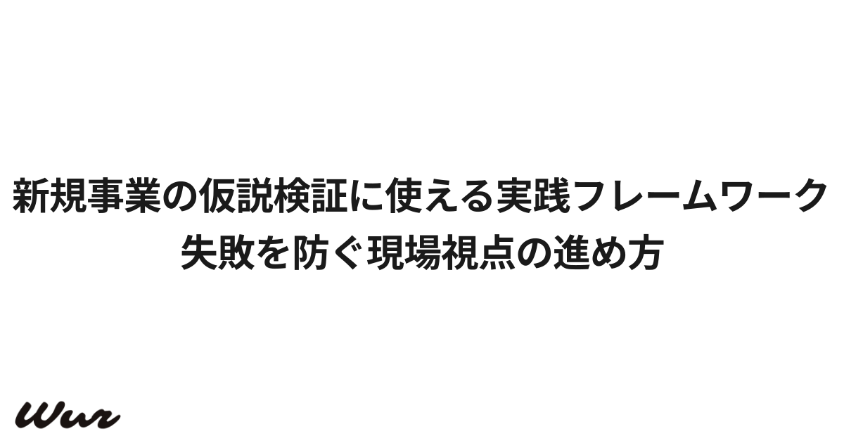 新規事業の仮説検証に使える実践フレームワーク|失敗を防ぐ現場視点の進め方