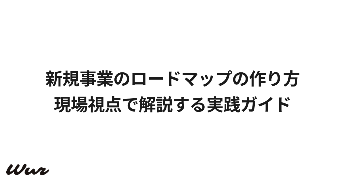 新規事業のロードマップの作り方|現場視点で解説する実践ガイド