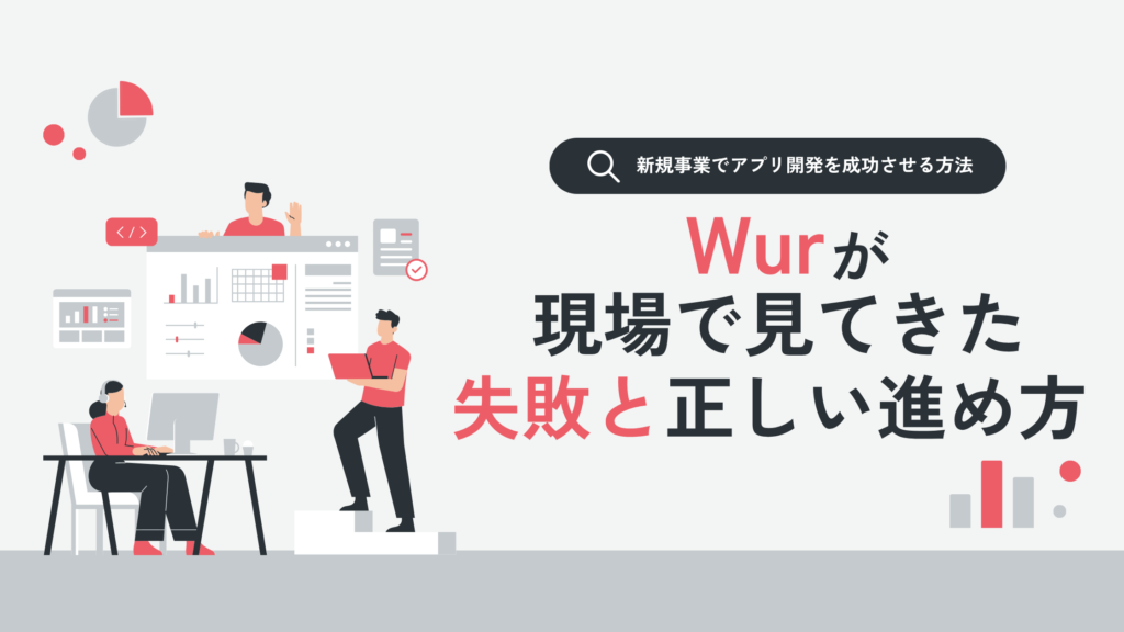 新規事業でアプリ開発を成功させる方法｜Wurが現場で見てきた失敗と正しい進め方