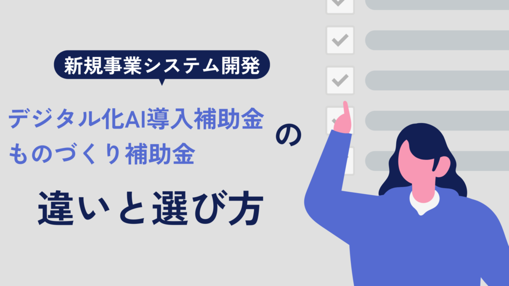 新規事業のシステム開発に使える補助金｜デジタル化・AI導入補助金・ものづくり補助金の違いと選び方